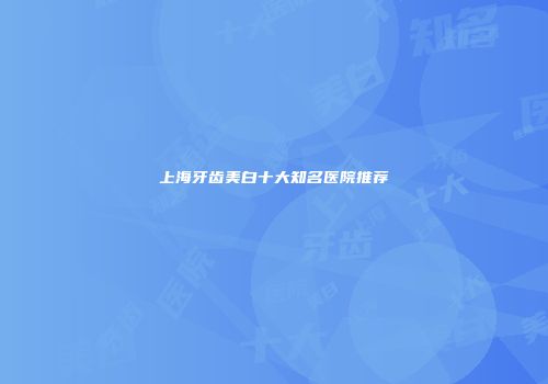 上海牙齿美白十大知名医院推荐