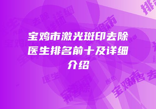 宝鸡市激光斑印去除医生排名前十及详细介绍
