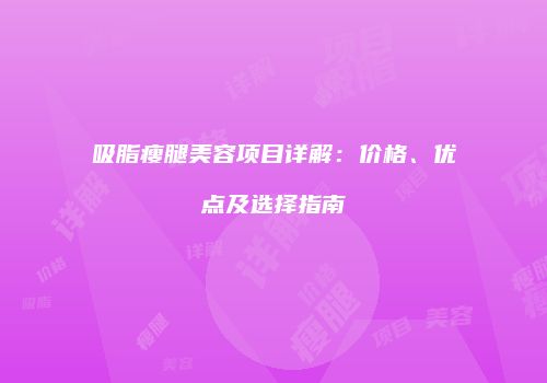 吸脂瘦腿美容项目详解：价格、优点及选择指南