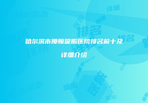 哈尔滨市腰腹吸脂医院排名前十及详细介绍
