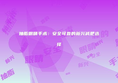 抽脂眼睛手术：安全可靠的新兴减肥选择