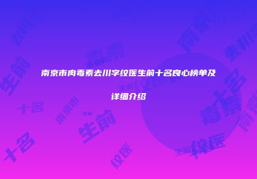 南京市肉毒素去川字纹医生前十名良心榜单及详细介绍