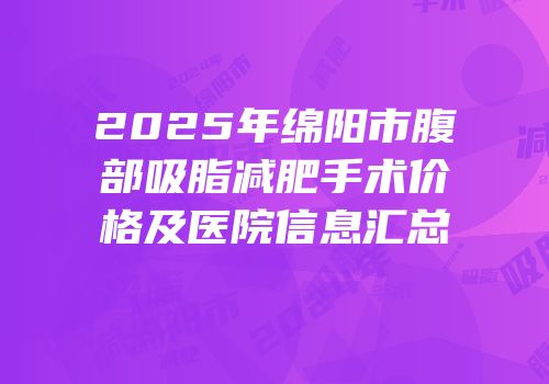 2025年绵阳市腹部吸脂减肥手术价格及医院信息汇总