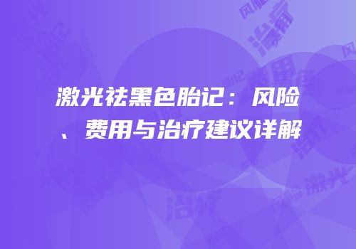 激光祛黑色胎记：风险、费用与治疗建议详解