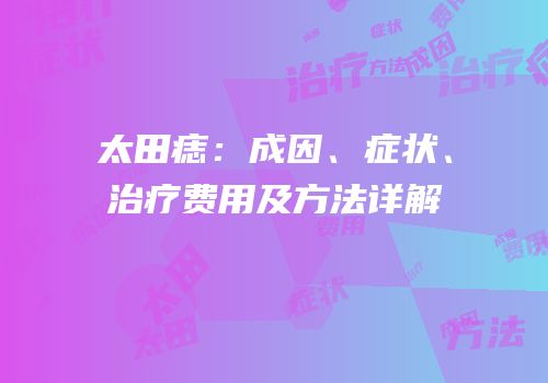 太田痣：成因、症状、治疗费用及方法详解