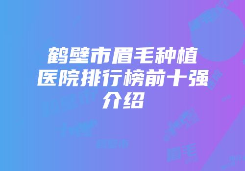 鹤壁市眉毛种植医院排行榜前十强介绍