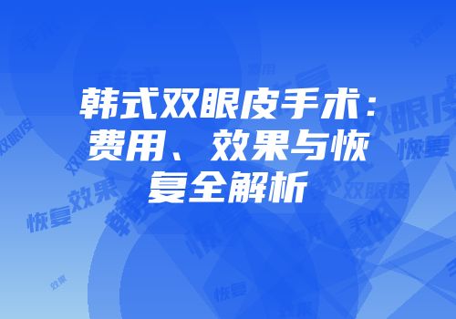韩式双眼皮手术：费用、效果与恢复全解析