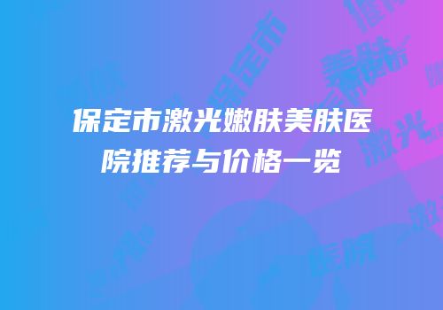 保定市激光嫩肤美肤医院推荐与价格一览