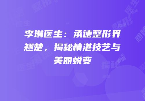 李琳医生：承德整形界翘楚，揭秘精湛技艺与美丽蜕变