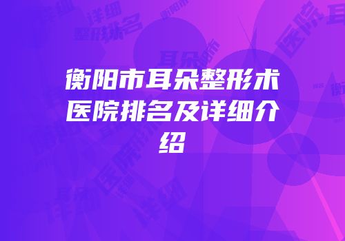 衡阳市耳朵整形术医院排名及详细介绍