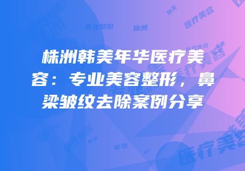 株洲韩美年华医疗美容：专业美容整形，鼻梁皱纹去除案例分享