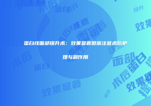 蛋白线面部提升术：效果显著但需注意术后护理与副作用
