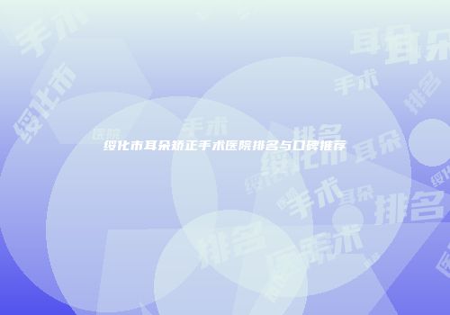 绥化市耳朵矫正手术医院排名与口碑推荐