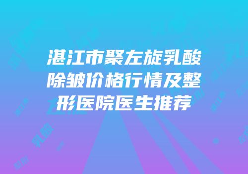 湛江市聚左旋乳酸除皱价格行情及整形医院医生推荐