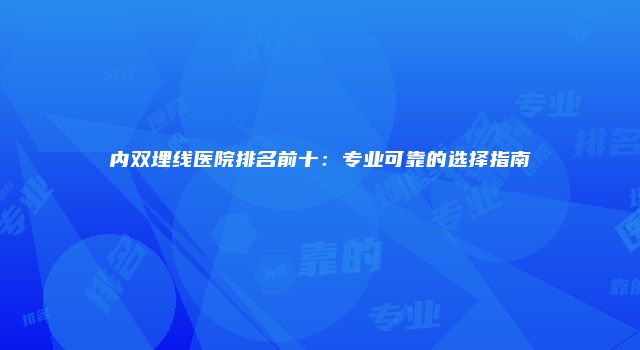 内双埋线医院排名前十：专业可靠的选择指南