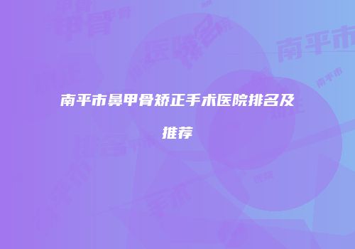 南平市鼻甲骨矫正手术医院排名及推荐