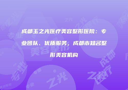 成都玉之光医疗美容整形医院：专业团队、优质服务，成都市知名整形美容机构