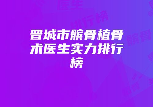 晋城市髌骨植骨术医生实力排行榜