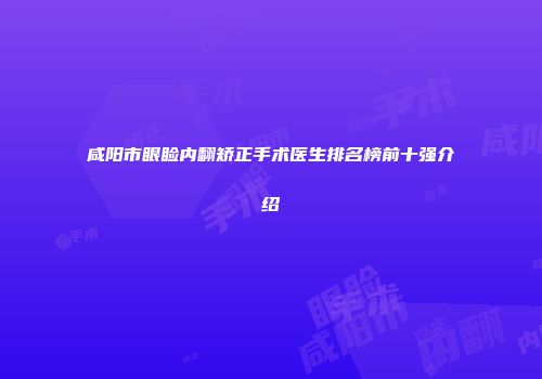 咸阳市眼睑内翻矫正手术医生排名榜前十强介绍