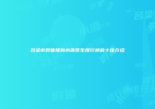吕梁市假体隆胸水滴医生排行榜前十佳介绍