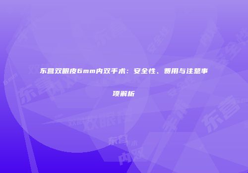 东营双眼皮6mm内双手术：安全性、费用与注意事项解析