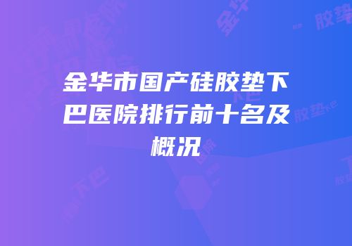 金华市国产硅胶垫下巴医院排行前十名及概况