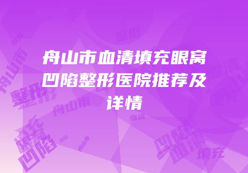 舟山市血清填充眼窝凹陷整形医院推荐及详情