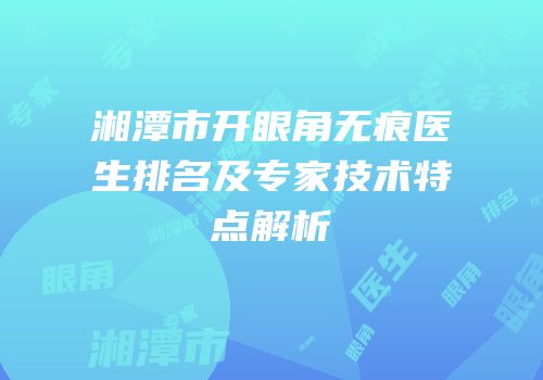湘潭市开眼角无痕医生排名及专家技术特点解析