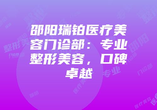 邵阳瑞铂医疗美容门诊部：专业整形美容，口碑卓越