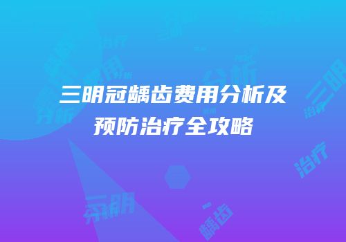 三明冠龋齿费用分析及预防治疗全攻略