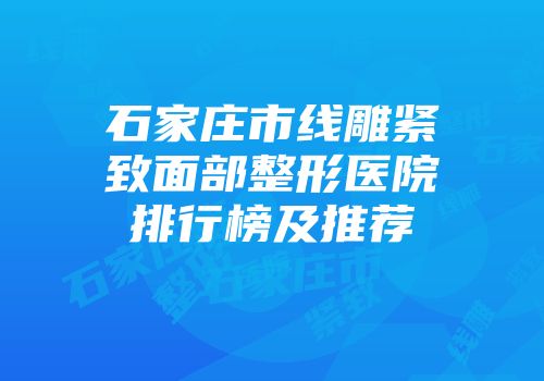 石家庄市线雕紧致面部整形医院排行榜及推荐