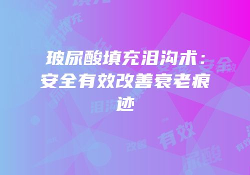 玻尿酸填充泪沟术：安全有效改善衰老痕迹