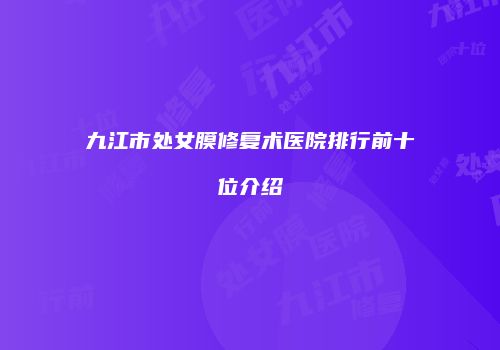 九江市处女膜修复术医院排行前十位介绍