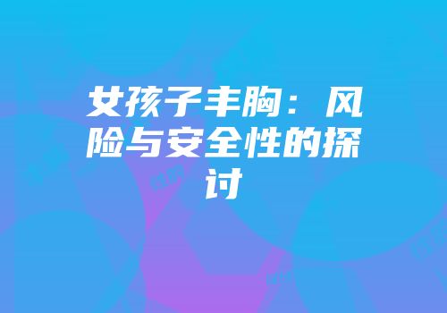女孩子丰胸：风险与安全性的探讨