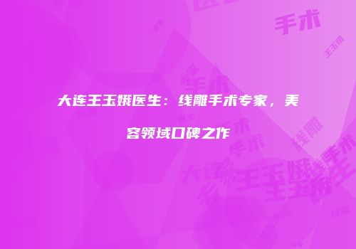 大连王玉娥医生：线雕手术专家，美容领域口碑之作