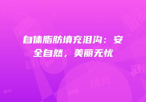 自体脂肪填充泪沟：安全自然，美丽无忧
