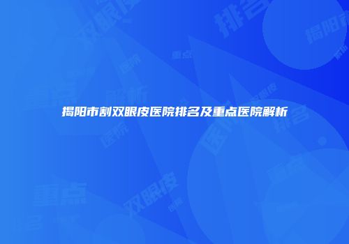 揭阳市割双眼皮医院排名及重点医院解析