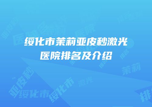 绥化市茉莉亚皮秒激光医院排名及介绍