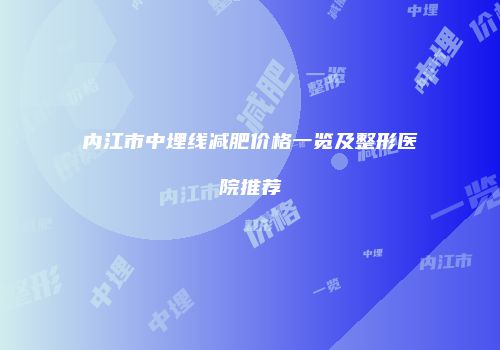 内江市中埋线减肥价格一览及整形医院推荐