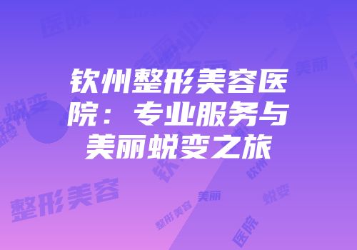 钦州整形美容医院：专业服务与美丽蜕变之旅