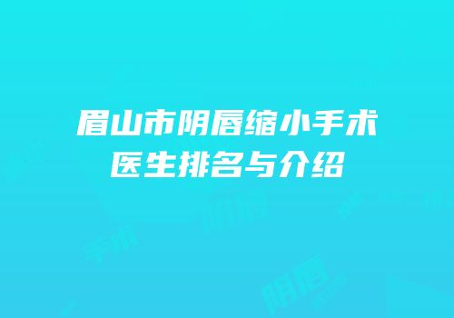 眉山市阴唇缩小手术医生排名与介绍