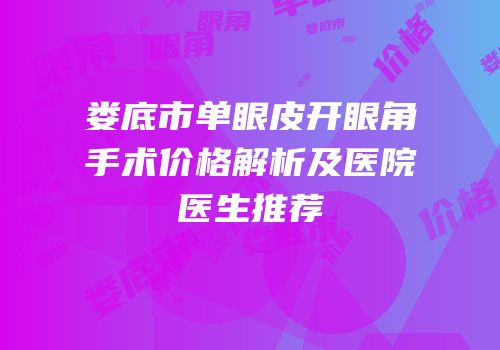 娄底市单眼皮开眼角手术价格解析及医院医生推荐