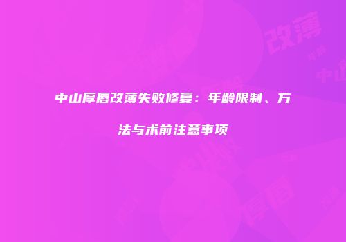 中山厚唇改薄失败修复：年龄限制、方法与术前注意事项