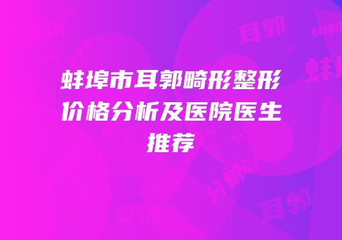 蚌埠市耳郭畸形整形价格分析及医院医生推荐