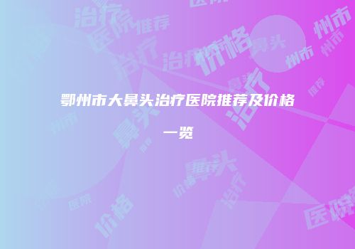 鄂州市大鼻头治疗医院推荐及价格一览