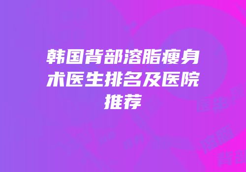 韩国背部溶脂瘦身术医生排名及医院推荐