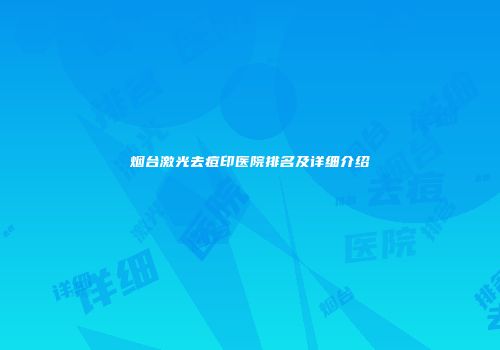 烟台激光去痘印医院排名及详细介绍