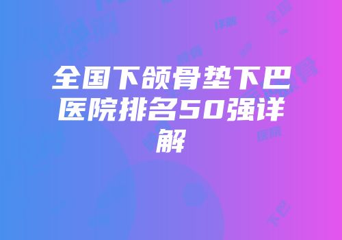 全国下颌骨垫下巴医院排名50强详解