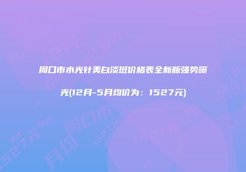 周口市水光针美白淡斑价格表全新版强势曝光(12月-5月均价为：1527元)