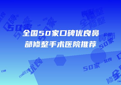 全国50家口碑优良鼻部修整手术医院推荐